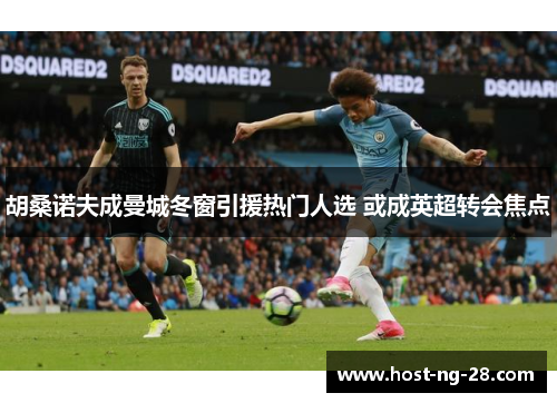 胡桑诺夫成曼城冬窗引援热门人选 或成英超转会焦点 胡桑诺夫成曼城冬窗引援热门人选 或成英超转会焦点