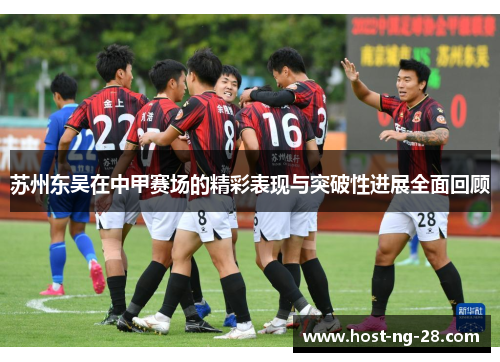 苏州东吴在中甲赛场的精彩表现与突破性进展全面回顾 苏州东吴在中甲赛场的精彩表现与突破性进展全面回顾