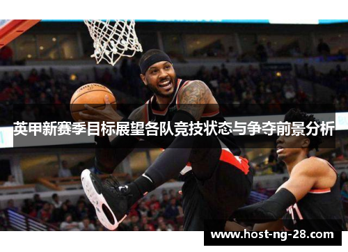 英甲新赛季目标展望各队竞技状态与争夺前景分析 英甲新赛季目标展望各队竞技状态与争夺前景分析