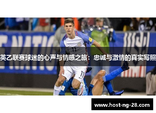 英乙联赛球迷的心声与情感之旅:忠诚与激情的真实写照 英乙联赛球迷的心声与情感之旅:忠诚与激情的真实写照