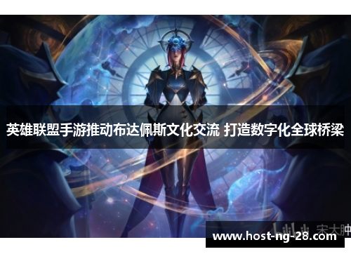 英雄联盟手游推动布达佩斯文化交流 打造数字化全球桥梁 英雄联盟手游推动布达佩斯文化交流 打造数字化全球桥梁