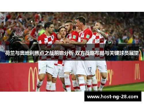 荷兰与奥地利焦点之战前瞻分析 双方战略布局与关键球员展望 荷兰与奥地利焦点之战前瞻分析 双方战略布局与关键球员展望