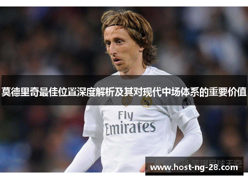 莫德里奇最佳位置深度解析及其对现代中场体系的重要价值 莫德里奇最佳位置深度解析及其对现代中场体系的重要价值