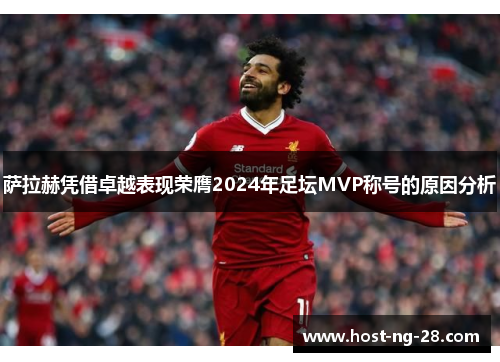 萨拉赫凭借卓越表现荣膺2024年足坛MVP称号的原因分析 萨拉赫凭借卓越表现荣膺2024年足坛MVP称号的原因分析