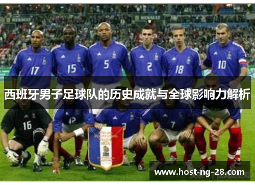 西班牙男子足球队的历史成就与全球影响力解析 西班牙男子足球队的历史成就与全球影响力解析