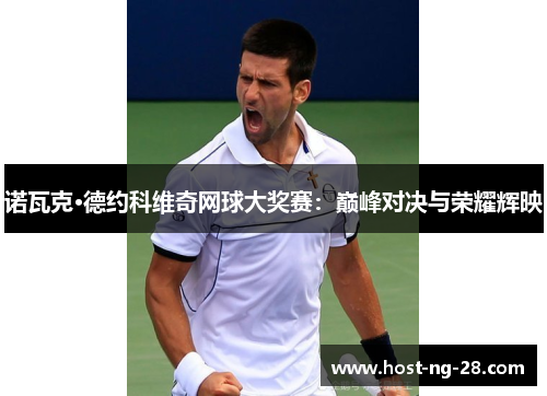 诺瓦克·德约科维奇网球大奖赛:巅峰对决与荣耀辉映 诺瓦克·德约科维奇网球大奖赛:巅峰对决与荣耀辉映
