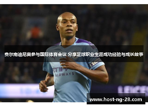 费尔南迪尼奥参与国际体育会议 分享足球职业生涯成功经验与成长故事 费尔南迪尼奥参与国际体育会议 分享足球职业生涯成功经验与成长故事