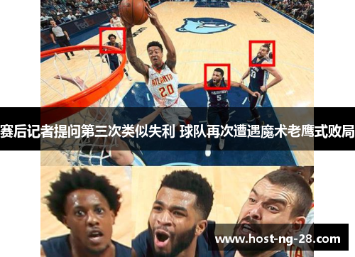 赛后记者提问第三次类似失利 球队再次遭遇魔术老鹰式败局