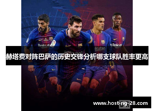 赫塔费对阵巴萨的历史交锋分析哪支球队胜率更高 赫塔费对阵巴萨的历史交锋分析哪支球队胜率更高