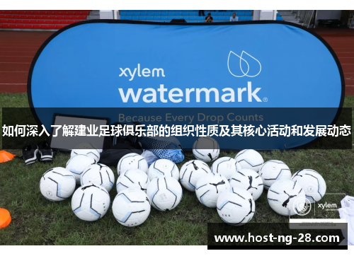 如何深入了解建业足球俱乐部的组织性质及其核心活动和发展动态 如何深入了解建业足球俱乐部的组织性质及其核心活动和发展动态