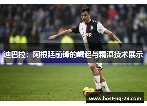 迪巴拉：阿根廷前锋的崛起与精湛技术展示