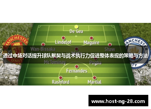 通过中场对话提升球队默契与战术执行力促进整体表现的策略与方法 通过中场对话提升球队默契与战术执行力促进整体表现的策略与方法