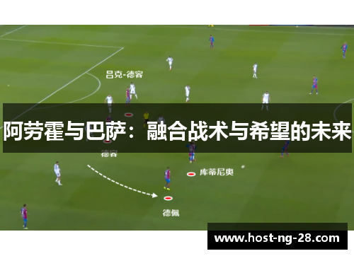 阿劳霍与巴萨：融合战术与希望的未来
