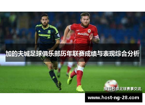 加的夫城足球俱乐部历年联赛成绩与表现综合分析 加的夫城足球俱乐部历年联赛成绩与表现综合分析