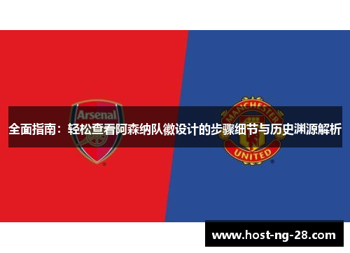 全面指南:轻松查看阿森纳队徽设计的步骤细节与历史渊源解析 全面指南:轻松查看阿森纳队徽设计的步骤细节与历史渊源解析
