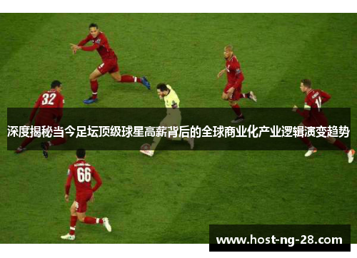 深度揭秘当今足坛顶级球星高薪背后的全球商业化产业逻辑演变趋势 深度揭秘当今足坛顶级球星高薪背后的全球商业化产业逻辑演变趋势