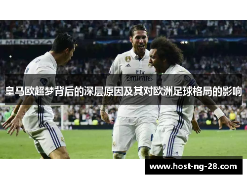 皇马欧超梦背后的深层原因及其对欧洲足球格局的影响 皇马欧超梦背后的深层原因及其对欧洲足球格局的影响