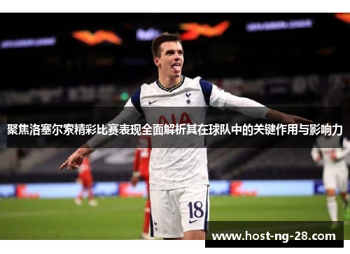 聚焦洛塞尔索精彩比赛表现全面解析其在球队中的关键作用与影响力