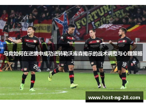 马竞如何在逆境中成功逆转勒沃库森揭示的战术调整与心理策略 马竞如何在逆境中成功逆转勒沃库森揭示的战术调整与心理策略