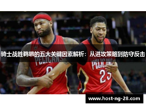 骑士战胜鹈鹕的五大关键因素解析：从进攻策略到防守反击