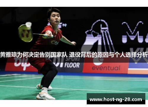 黄雅琼为何决定告别国家队 退役背后的原因与个人选择分析 黄雅琼为何决定告别国家队 退役背后的原因与个人选择分析