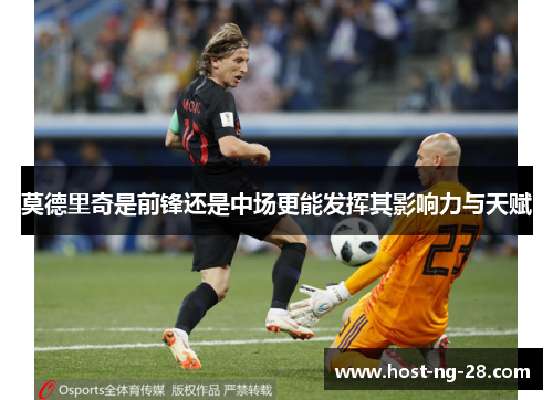 莫德里奇是前锋还是中场更能发挥其影响力与天赋