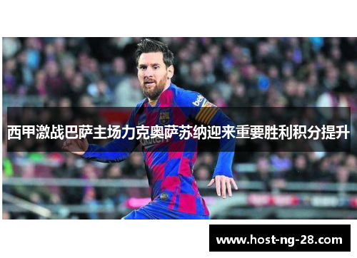 西甲激战巴萨主场力克奥萨苏纳迎来重要胜利积分提升 西甲激战巴萨主场力克奥萨苏纳迎来重要胜利积分提升