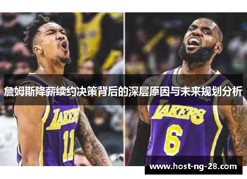 詹姆斯降薪续约决策背后的深层原因与未来规划分析 詹姆斯降薪续约决策背后的深层原因与未来规划分析