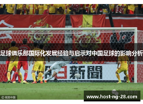 足球俱乐部国际化发展经验与启示对中国足球的影响分析 足球俱乐部国际化发展经验与启示对中国足球的影响分析