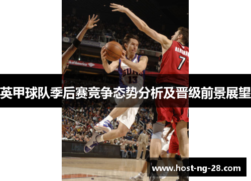 英甲球队季后赛竞争态势分析及晋级前景展望 英甲球队季后赛竞争态势分析及晋级前景展望