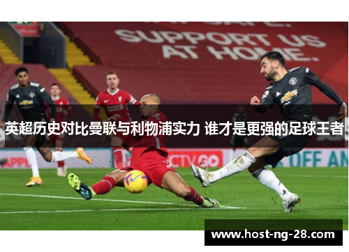 英超历史对比曼联与利物浦实力 谁才是更强的足球王者