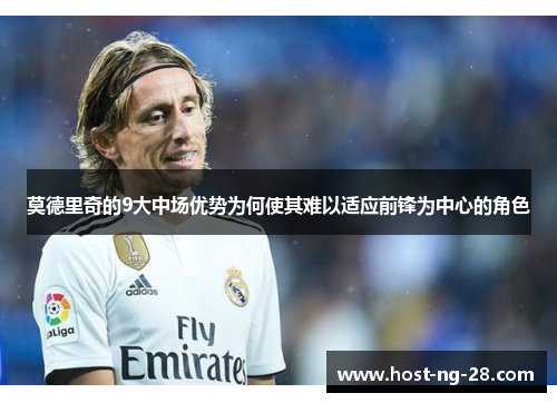 莫德里奇的9大中场优势为何使其难以适应前锋为中心的角色