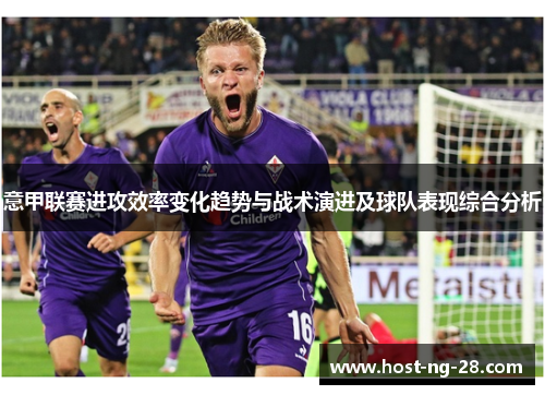 意甲联赛进攻效率变化趋势与战术演进及球队表现综合分析