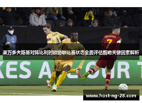 莱万多夫斯基对阵比利时欧协联比赛状态全面评估前瞻关键因素解析 莱万多夫斯基对阵比利时欧协联比赛状态全面评估前瞻关键因素解析