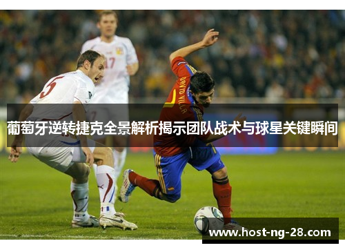 葡萄牙逆转捷克全景解析揭示团队战术与球星关键瞬间 葡萄牙逆转捷克全景解析揭示团队战术与球星关键瞬间