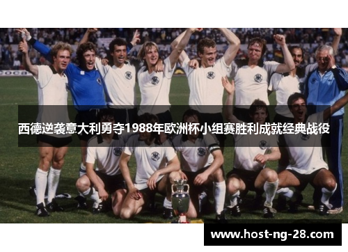 西德逆袭意大利勇夺1988年欧洲杯小组赛胜利成就经典战役 西德逆袭意大利勇夺1988年欧洲杯小组赛胜利成就经典战役