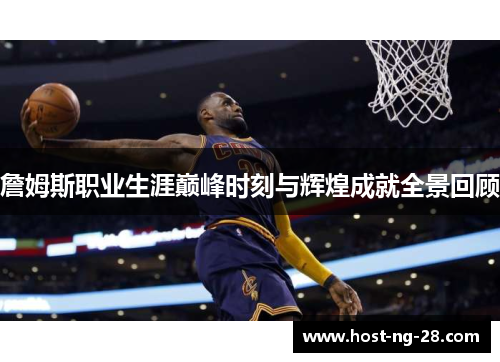 詹姆斯职业生涯巅峰时刻与辉煌成就全景回顾 詹姆斯职业生涯巅峰时刻与辉煌成就全景回顾