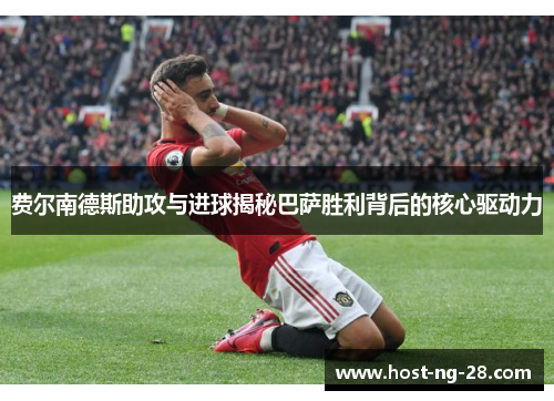 费尔南德斯助攻与进球揭秘巴萨胜利背后的核心驱动力 费尔南德斯助攻与进球揭秘巴萨胜利背后的核心驱动力