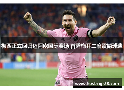 梅西正式回归迈阿密国际赛场 首秀梅开二度震撼球迷 梅西正式回归迈阿密国际赛场 首秀梅开二度震撼球迷