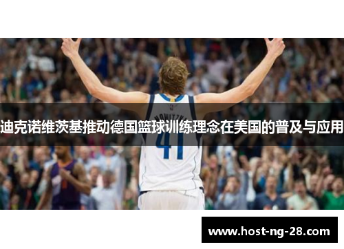 迪克诺维茨基推动德国篮球训练理念在美国的普及与应用 迪克诺维茨基推动德国篮球训练理念在美国的普及与应用