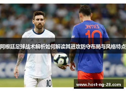 阿根廷足球战术解析如何解读其进攻防守布局与风格特点 阿根廷足球战术解析如何解读其进攻防守布局与风格特点