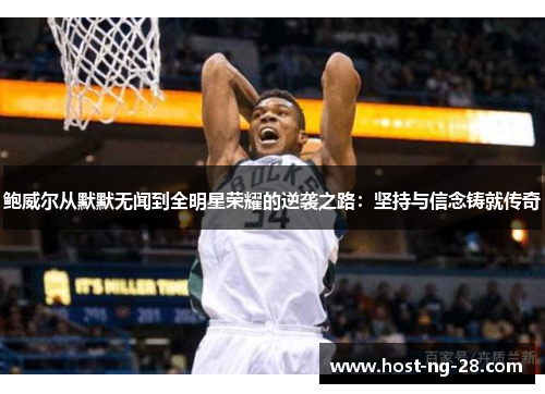 鲍威尔从默默无闻到全明星荣耀的逆袭之路:坚持与信念铸就传奇 鲍威尔从默默无闻到全明星荣耀的逆袭之路:坚持与信念铸就传奇
