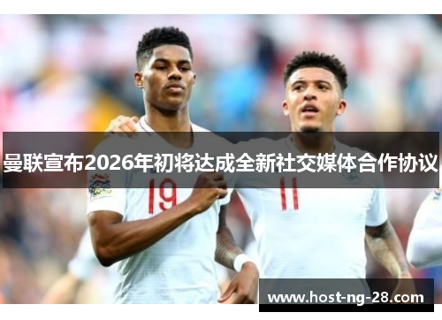 曼联宣布2026年初将达成全新社交媒体合作协议 曼联宣布2026年初将达成全新社交媒体合作协议